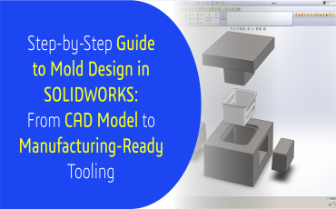 Step-by-Step Guide to Mold Design in SOLIDWORKS: From CAD Model to Manufacturing-Ready Tooling