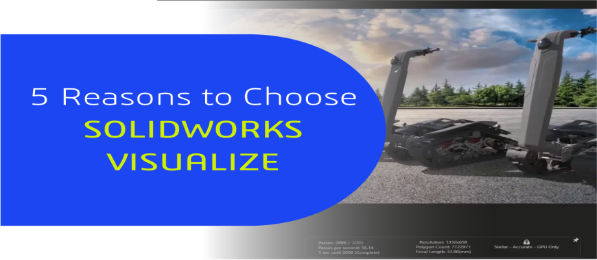 5 Reasons to Choose SOLIDWORKS VISUALIZE