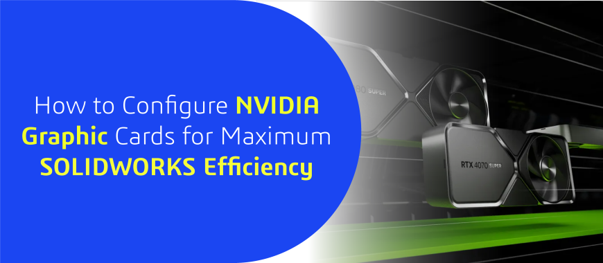 How to Configure NVIDIA Graphics Cards for Maximum SOLIDWORKS Efficiency 